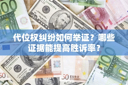 北京代位权纠纷如何举证？哪些证据能提高胜诉率？