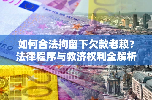 北京如何合法拘留下欠款老赖？法律程序与救济权利全解析