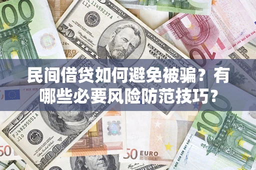 北京民间借贷如何避免被骗？有哪些必要风险防范技巧？