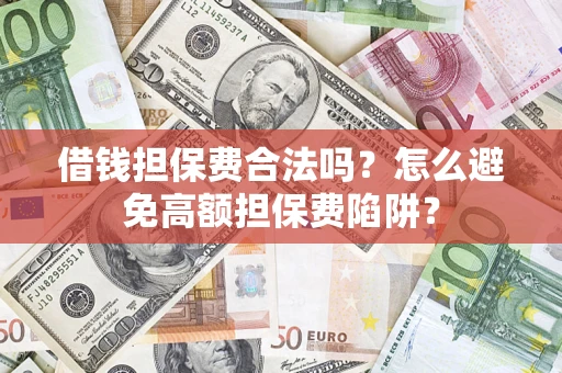 北京借钱担保费合法吗？怎么避免高额担保费陷阱？