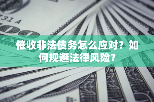 北京催收非法债务怎么应对？如何规避法律风险？