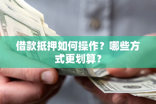 北京借款抵押如何操作？哪些方式更划算？