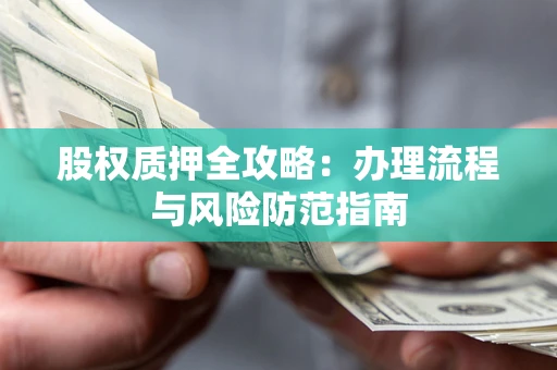 北京股权质押全攻略：办理流程与风险防范指南