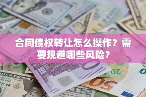 北京合同债权转让怎么操作？需要规避哪些风险？